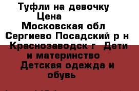 Туфли на девочку › Цена ­ 1 000 - Московская обл., Сергиево-Посадский р-н, Краснозаводск г. Дети и материнство » Детская одежда и обувь   